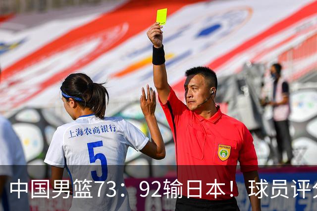 中国男篮73：92输日本！球员评分出炉：3人及格，5人不及格，1人太拉胯