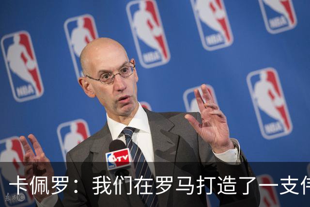 卡佩罗：我们在罗马打造了一支伟大的球队 卡萨诺是真正的天才