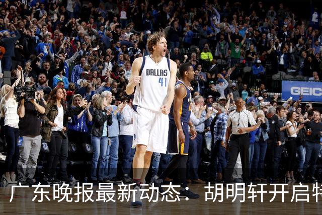 广东晚报最新动态：胡明轩开启特训，杜锋合同到期，徐昕回购前景乐观