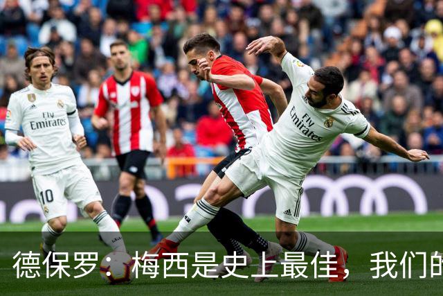 德保罗：梅西是史上最佳，我们的责任是让他做自己最擅长的事