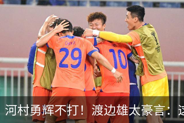 河村勇辉不打！渡边雄太豪言：这支日本队完全可以击败中国男篮