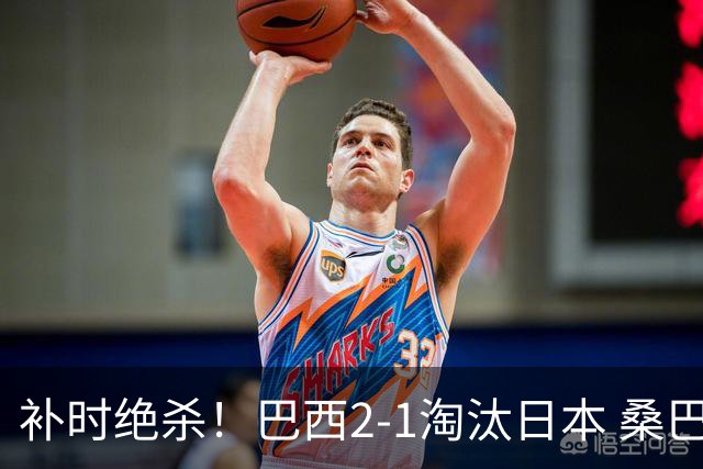 补时绝杀！巴西2-1淘汰日本 桑巴军团晋级16强